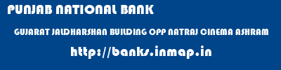 PUNJAB NATIONAL BANK  GUJARAT JALDHARSHAN BUILDING OPP NATRAJ CINEMA ASHRAM    banks information 